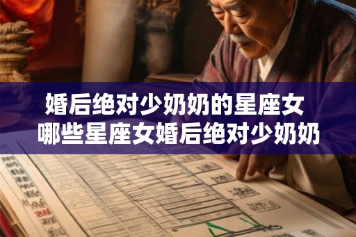 婚后绝对少奶奶的星座女 哪些星座女婚后绝对少奶奶