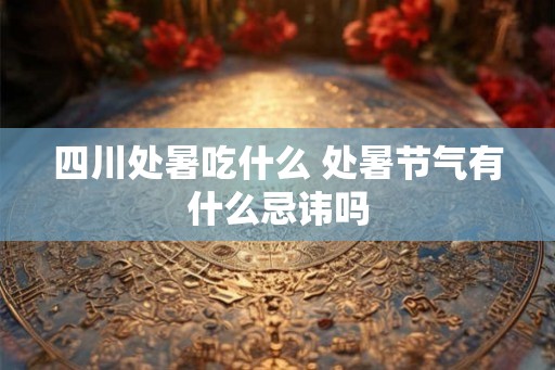 四川处暑吃什么 处暑节气有什么忌讳吗