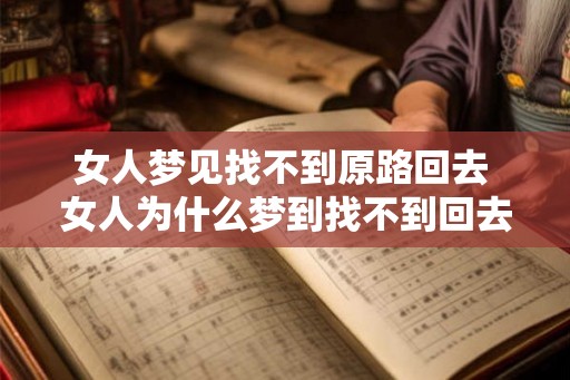 女人梦见找不到原路回去 女人为什么梦到找不到回去的路