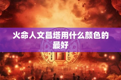 火命人文昌塔用什么颜色的最好