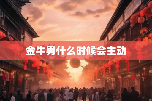 金牛男什么时候会主动