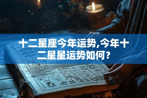十二星座今年运势,今年十二星星运势如何？