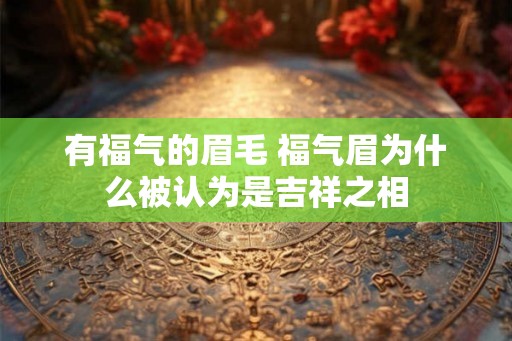 有福气的眉毛 福气眉为什么被认为是吉祥之相