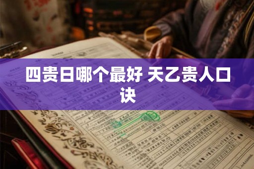 四贵日哪个最好 天乙贵人口诀