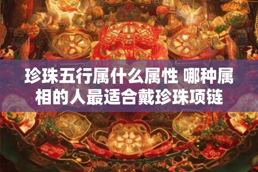 珍珠五行属什么属性 哪种属相的人最适合戴珍珠项链