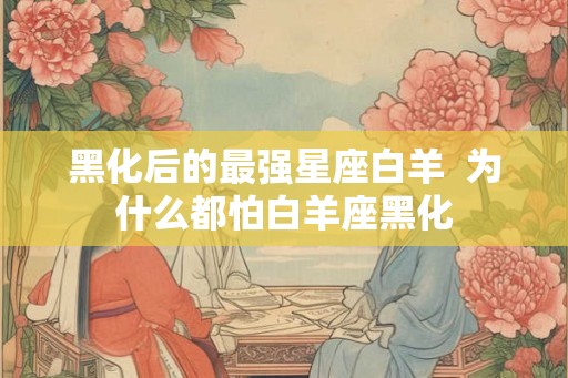 黑化后的最强星座白羊  为什么都怕白羊座黑化