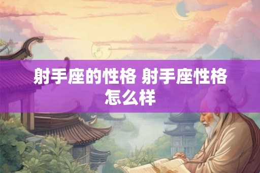 射手座的性格 射手座性格怎么样 射手座的性格 射手座性格怎么样