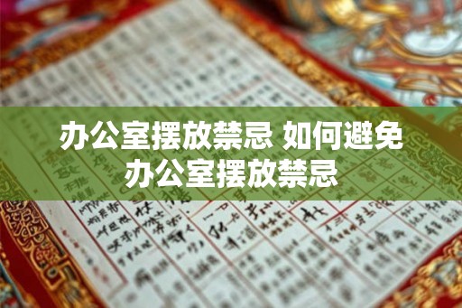 办公室摆放禁忌 如何避免办公室摆放禁忌 办公室摆放禁忌 如何避免办公室摆放禁忌