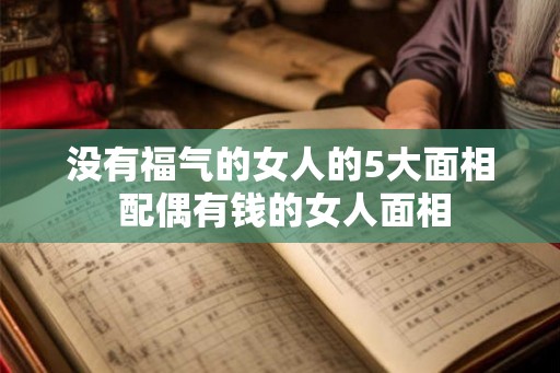 没有福气的女人的5大面相 配偶有钱的女人面相