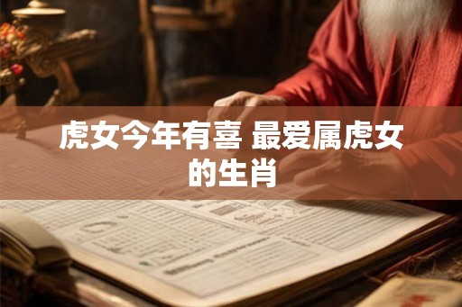 虎女今年有喜 最爱属虎女的生肖