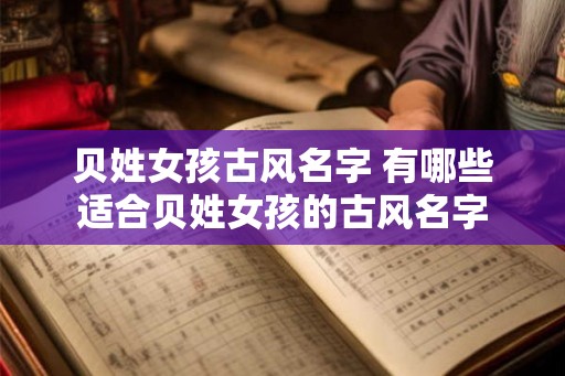 贝姓女孩古风名字 有哪些适合贝姓女孩的古风名字