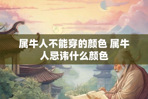 属牛人不能穿的颜色 属牛人忌讳什么颜色 属牛人不能穿的颜色 属牛人忌讳什么颜色
