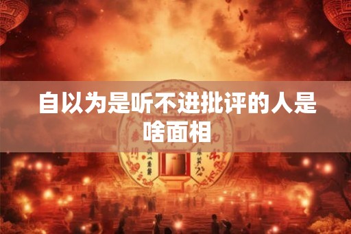 自以为是听不进批评的人是啥面相
