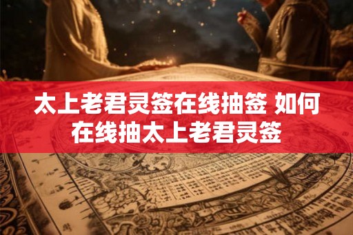 太上老君灵签在线抽签 如何在线抽太上老君灵签 太上老君灵签在线抽签 如何在线抽太上老君灵签