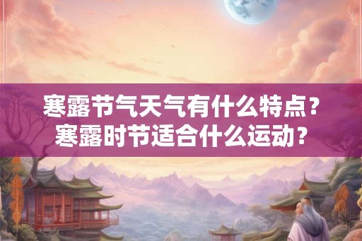 寒露节气天气有什么特点？寒露时节适合什么运动？