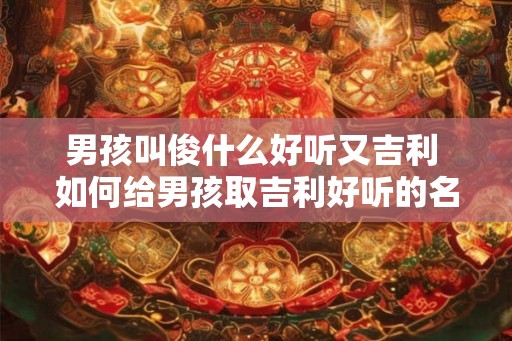 男孩叫俊什么好听又吉利 如何给男孩取吉利好听的名字