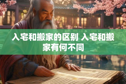 入宅和搬家的区别 入宅和搬家有何不同