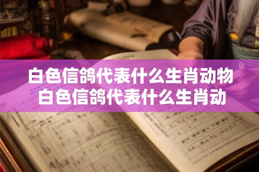 白色信鸽代表什么生肖动物 白色信鸽代表什么生肖动物呢
