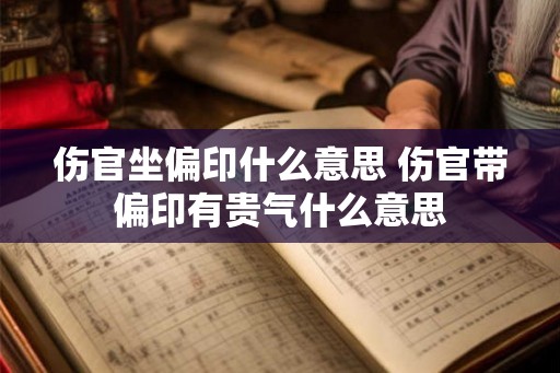 伤官坐偏印什么意思 伤官带偏印有贵气什么意思