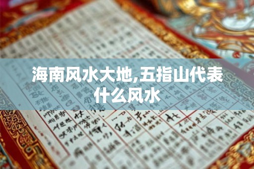 海南风水大地,五指山代表什么风水 海南风水大地,五指山代表什么风水