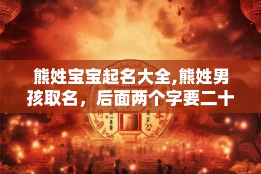 熊姓宝宝起名大全,熊姓男孩取名,后面两个字要二十九划的 熊姓宝宝起名大全,熊姓男孩取名,后面两个字要二十九划的