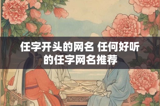 任字开头的网名 任何好听的任字网名推荐