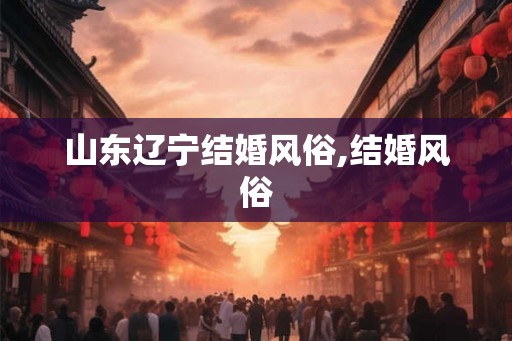 山东辽宁结婚风俗,结婚风俗