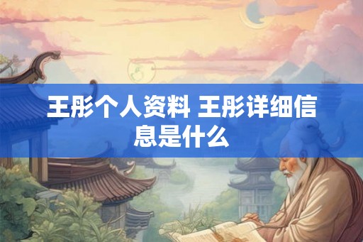王彤个人资料 王彤详细信息是什么