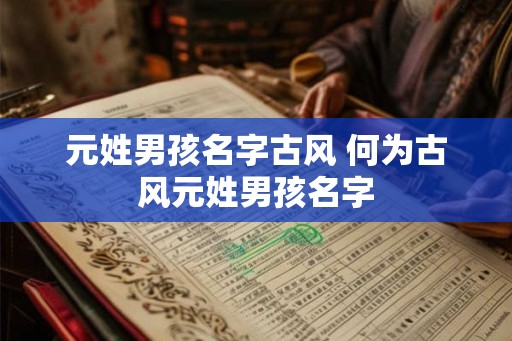 元姓男孩名字古风 何为古风元姓男孩名字