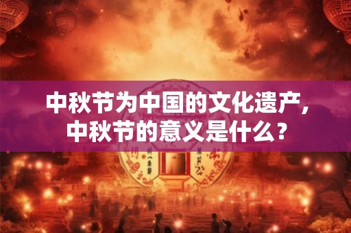 中秋节为中国的文化遗产,中秋节的意义是什么？