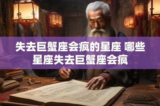 失去巨蟹座会疯的星座 哪些星座失去巨蟹座会疯