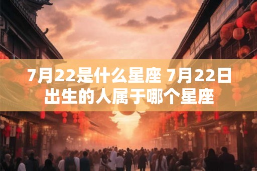 7月22是什么星座 7月22日出生的人属于哪个星座