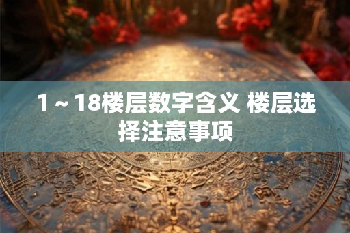 1～18楼层数字含义 楼层选择注意事项