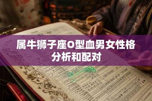 属牛狮子座O型血男女性格分析和配对