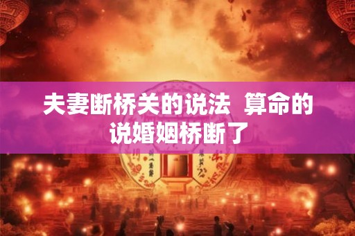 夫妻断桥关的说法  算命的说婚姻桥断了