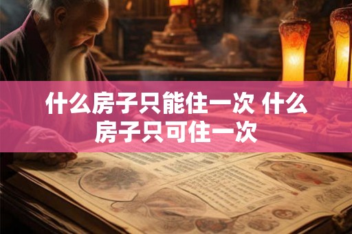 什么房子只能住一次 什么房子只可住一次