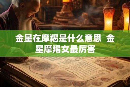 金星在摩羯是什么意思  金星摩羯女最厉害