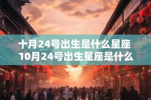 十月24号出生是什么星座 10月24号出生星座是什么