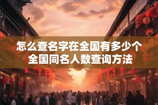 怎么查名字在全国有多少个 全国同名人数查询方法