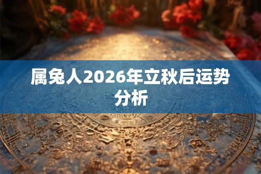 属兔人2026年立秋后运势分析