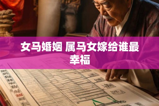 女马婚姻 属马女嫁给谁最幸福 女马婚姻 属马女嫁给谁最幸福