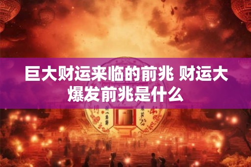 巨大财运来临的前兆 财运大爆发前兆是什么