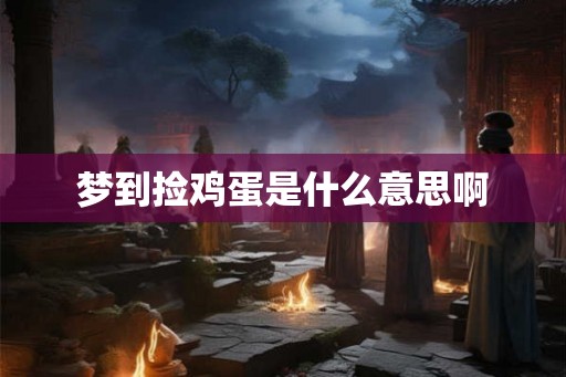 梦到捡鸡蛋是什么意思啊