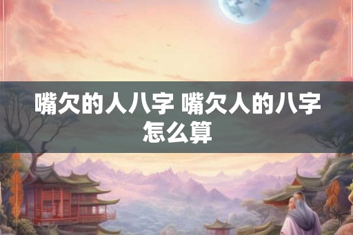 嘴欠的人八字 嘴欠人的八字怎么算