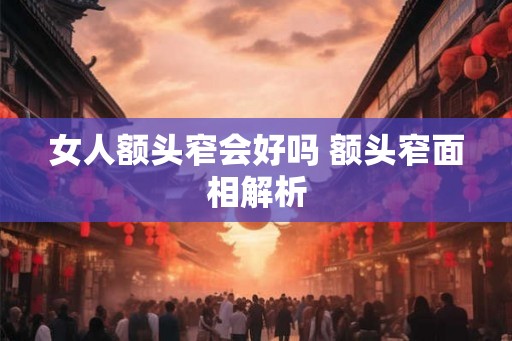 女人额头窄会好吗 额头窄面相解析