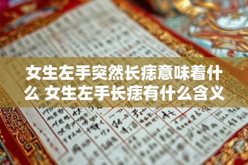 女生左手突然长痣意味着什么 女生左手长痣有什么含义