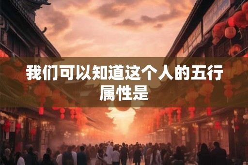 我们可以知道这个人的五行属性是