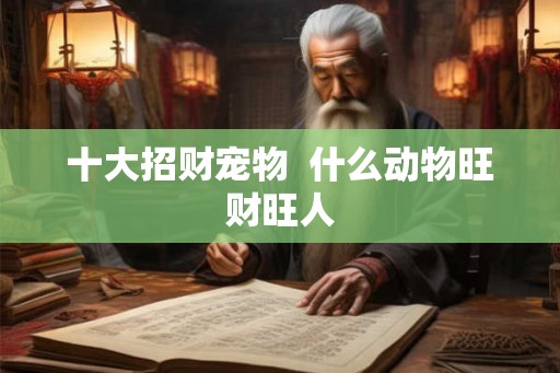 十大招财宠物  什么动物旺财旺人