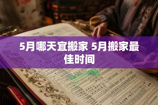 5月哪天宜搬家 5月搬家最佳时间
