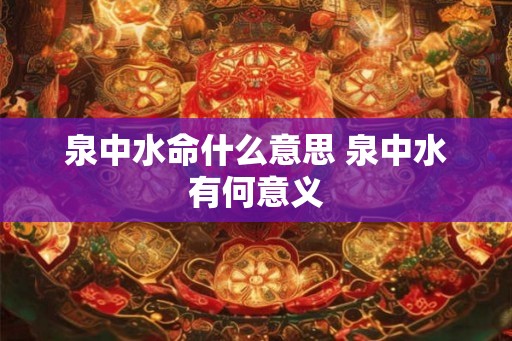 泉中水命什么意思 泉中水有何意义